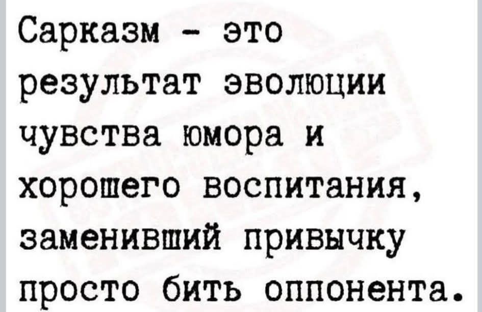 Сарказм - это результат эволюции чувства юмора и хорошего воспитания, заменивший привычку просто бить оппонента.