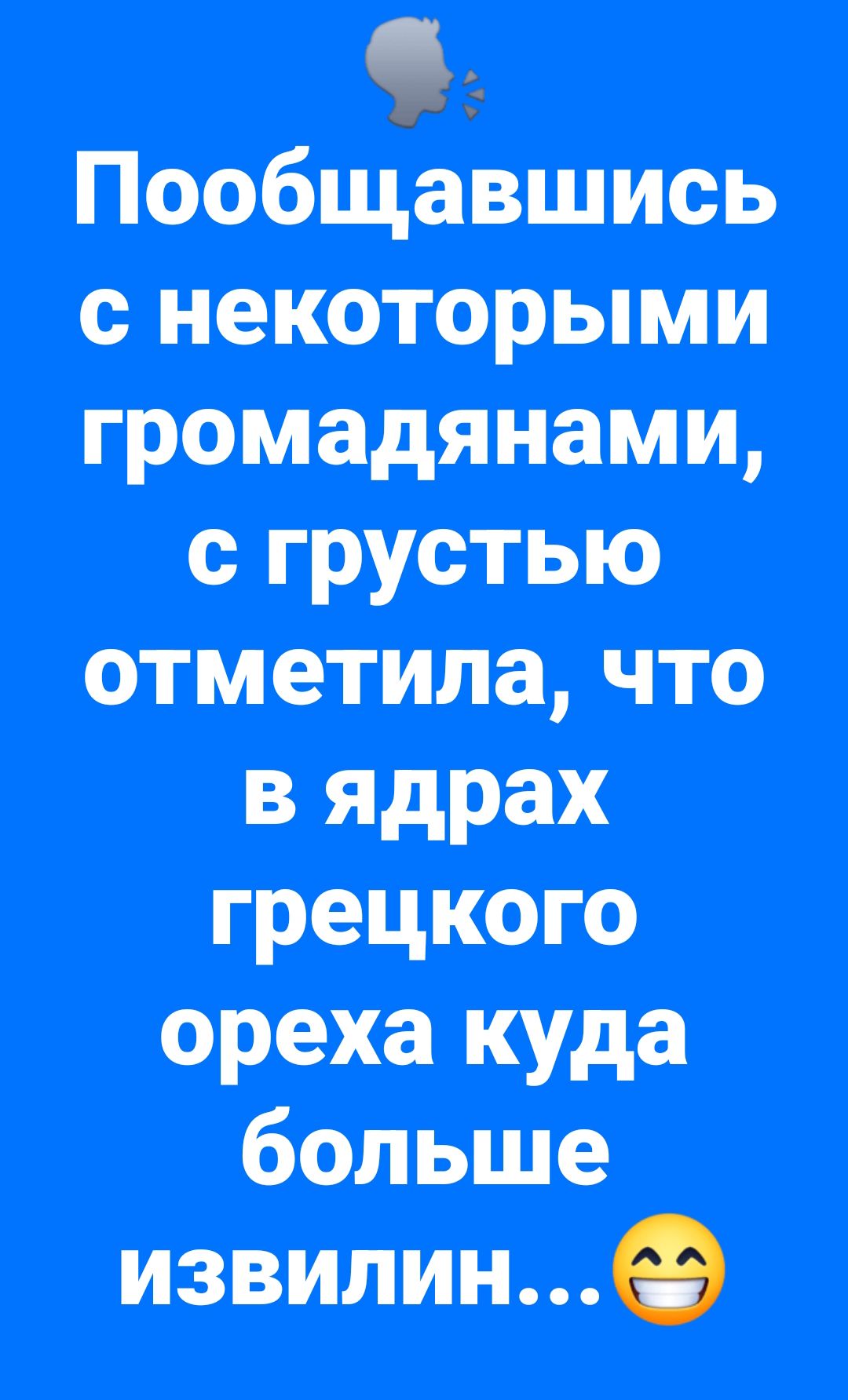 Пообщавшись с некоторыми гражданами, с грустью отметила, что в ядрах грецкого ореха куда больше извилин…😄