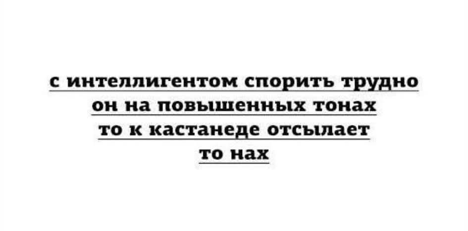 с интеллигентом спорить трудно он на повышенных тонах то к кастандене отсылает то нах