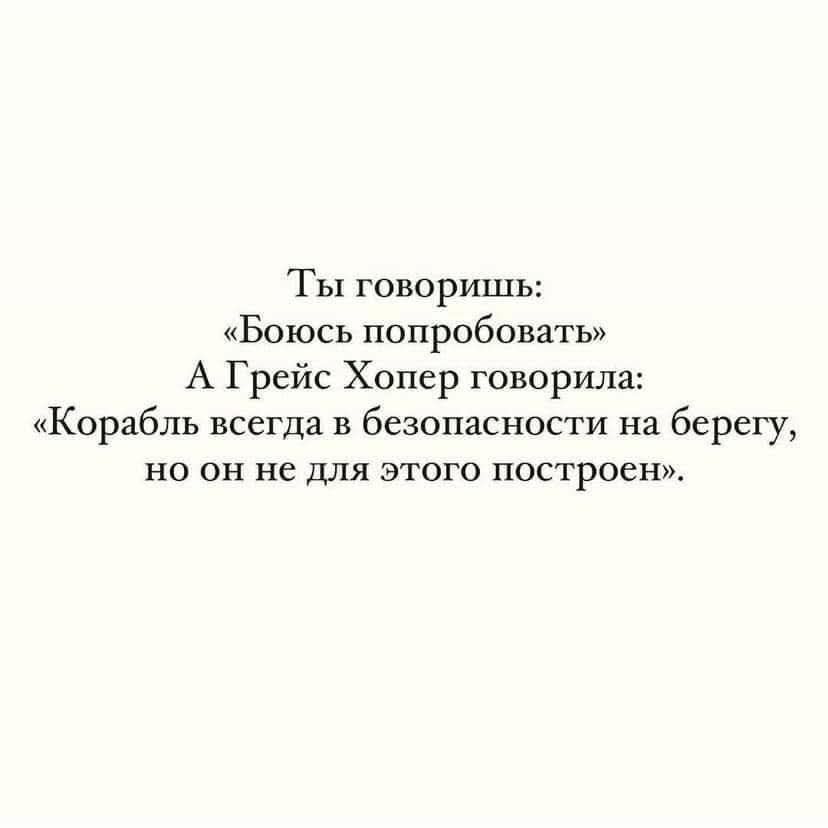 Ты говоришь: «Боишься попробовать» А Грейс Хопер говорила: «Корабль всегда в безопасности на берегу, но он не для этого построен»