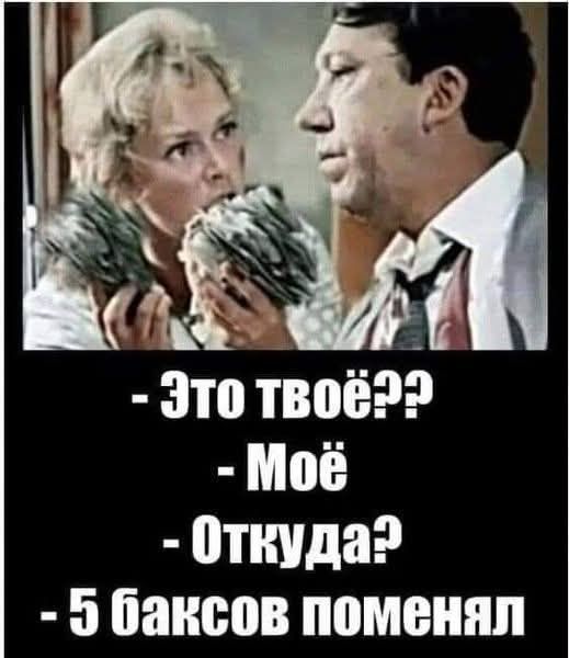 - Это твоё?? - Моё - Откуда? - 5 баксов поменял