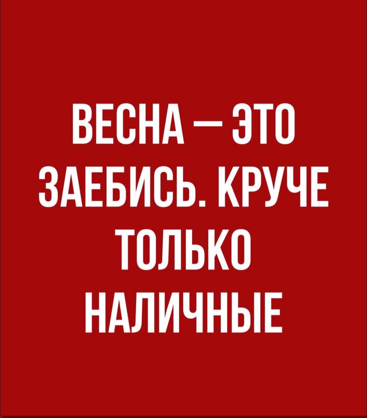 ВЕСНА - ЭТО ЗАЕБИСЬ. КРУЧЕ ТОЛЬКО НАЛИЧНЫЕ