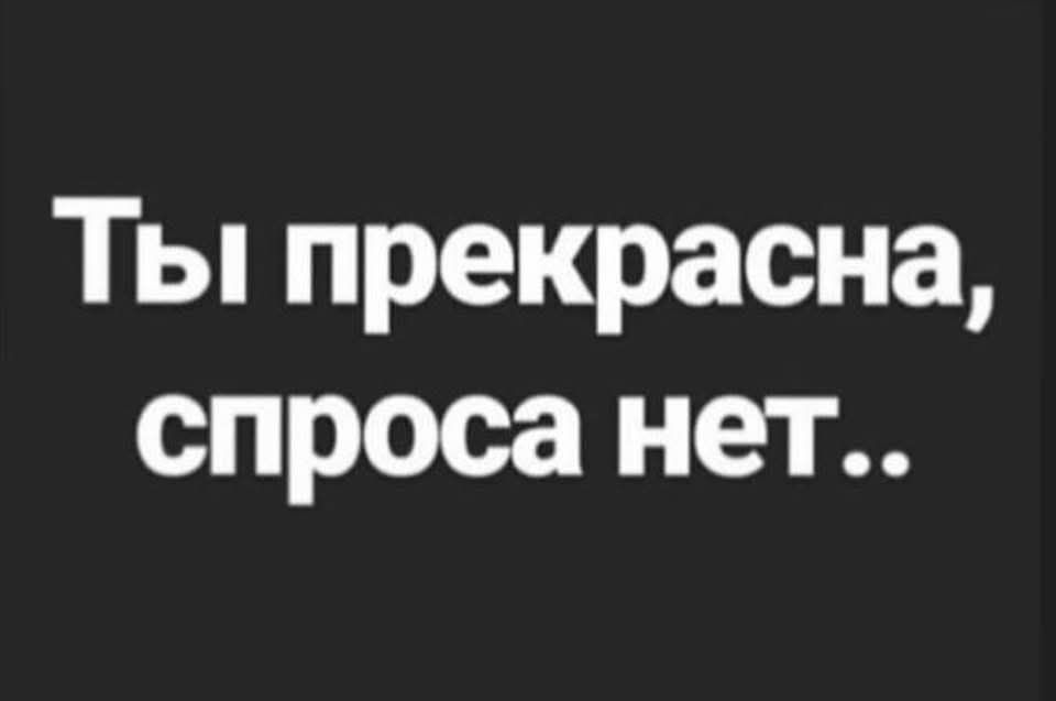 Ты прекрасна, спроса нет..