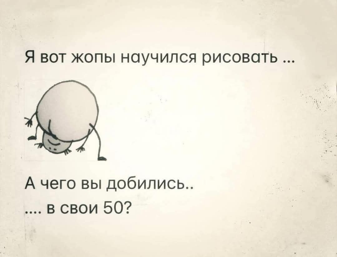 Я вот жопы научился рисовать ... А чего вы добились.. .... в свои 50?