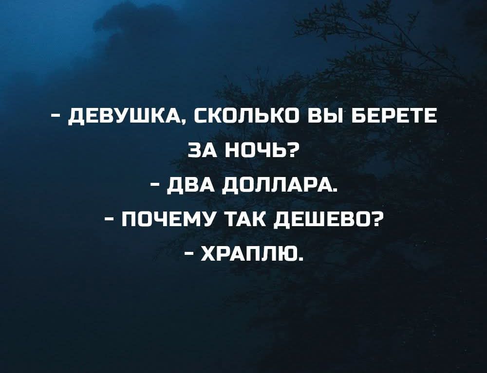 ДЕВУШКА, СКОЛЬКО ВЫ БЕРЕТЕ ЗА НОЧЬ? ДВА ДОЛЛАРА. ПОЧЕМУ ТАК ДЕШЕВО? ХРАПЛЮ.