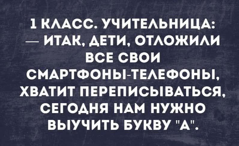 1 КЛАСС. УЧИТЕЛЬНИЦА: — ИТАК, ДЕТИ, ОТЛОЖИЛИ ВСЕ СВОИ СМАРТФОНЫ-ТЕЛЕФОНЫ, ХВАТИТ ПЕРЕПИСЫВАТЯ, СЕГОДНЯ НАМ НУЖНО ВЫУЧИТЬ БУКВУ 