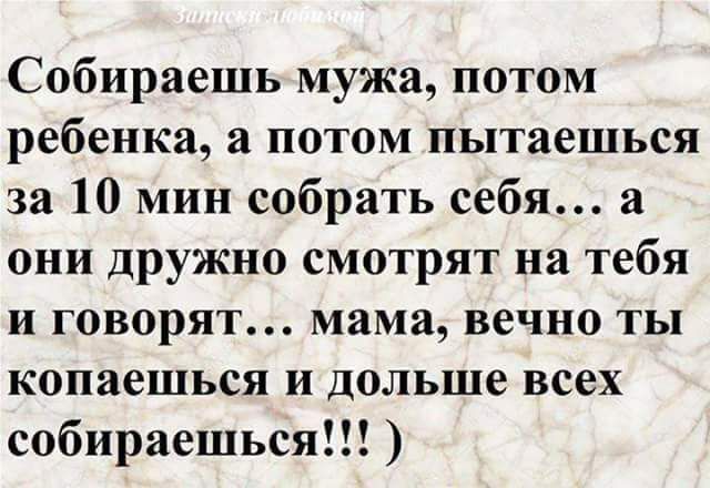 Записки любимой
Собираешь мужа, потом ребенка, а потом пытаешься за 10 мин собрать себя... а они дружно смотрят на тебя и говорят... мама, вечно ты копаешься и дольше всех собираешься!!! )
