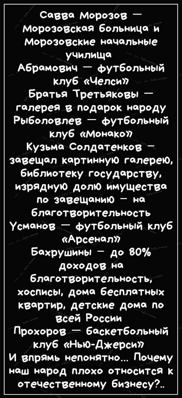 Савва Морозов — Морозовская больница и Морозовские начальные училища Абрамович — футбольный клуб «Челси» Братья Третьяковы — галерея в подарок народу Рыболовлев — футбольный клуб «Монако» Кузьма Солдатенков — завещал картинную галерею, библиотеку государству, изрядную долю имущества по завещанию — на благотворительность Усманов — футбольный клуб