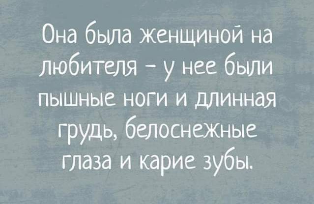 Она была женщиной на любителя – у нее были пышные ноги и длинная грудь, белоснежные глаза и карие зубы.