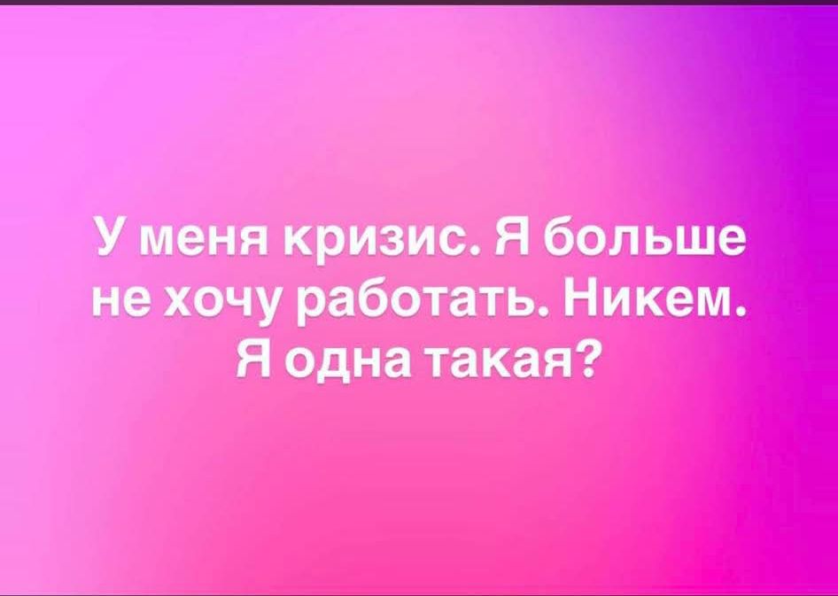 У меня кризис. Я больше не хочу работать. Никем. Я одна такая?