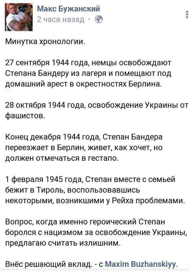 Макс Бужанский 2 часа назад Минутка хронологии. 27 сентября 1944 года, немцы освобождают Степана Бандеру из лагеря и помещают под домашний арест в окрестностях Берлина. 28 октября 1944 года, освобождение Украины от фашистов. Конец декабря 1944 года, Степан Бандера переезжает в Берлин, живет, как хочет, но должен отмечаться в гестапо. 1 февраля
