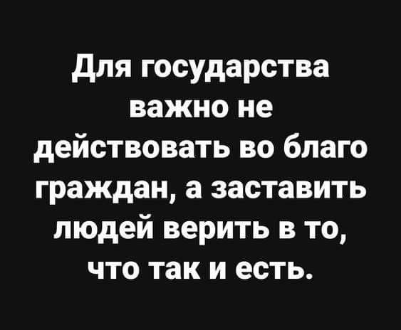 Для государства важно не действовать во благо граждан, а заставить людей верить в то, что так и есть.