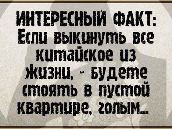 ИНТЕРЕСНЫЙ ФАКТ: Если выкинуть все китайское из жизни, - будете стоять в пустой квартире, голым...