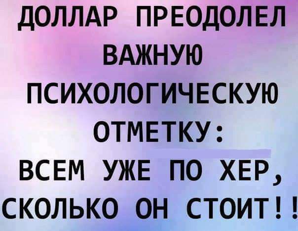 ДОЛЛАР ПРЕОДОЛЕЛ ВАЖНУЮ ПСИХОЛОГИЧЕСКУЮ ОТМЕТКУ: ВСЕМ УЖЕ ПО ХЕР, СКОЛЬКО ОН СТОИТ!!