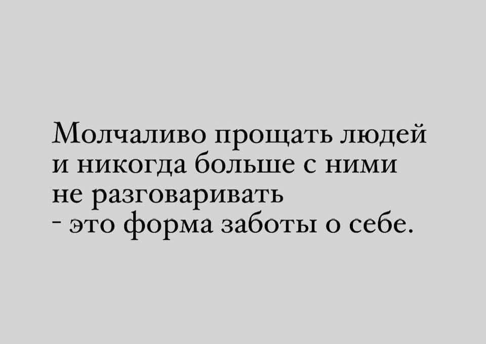 Молчаливо прощать людей и никогда больше с ними не разговаривать - это форма заботы о себе.