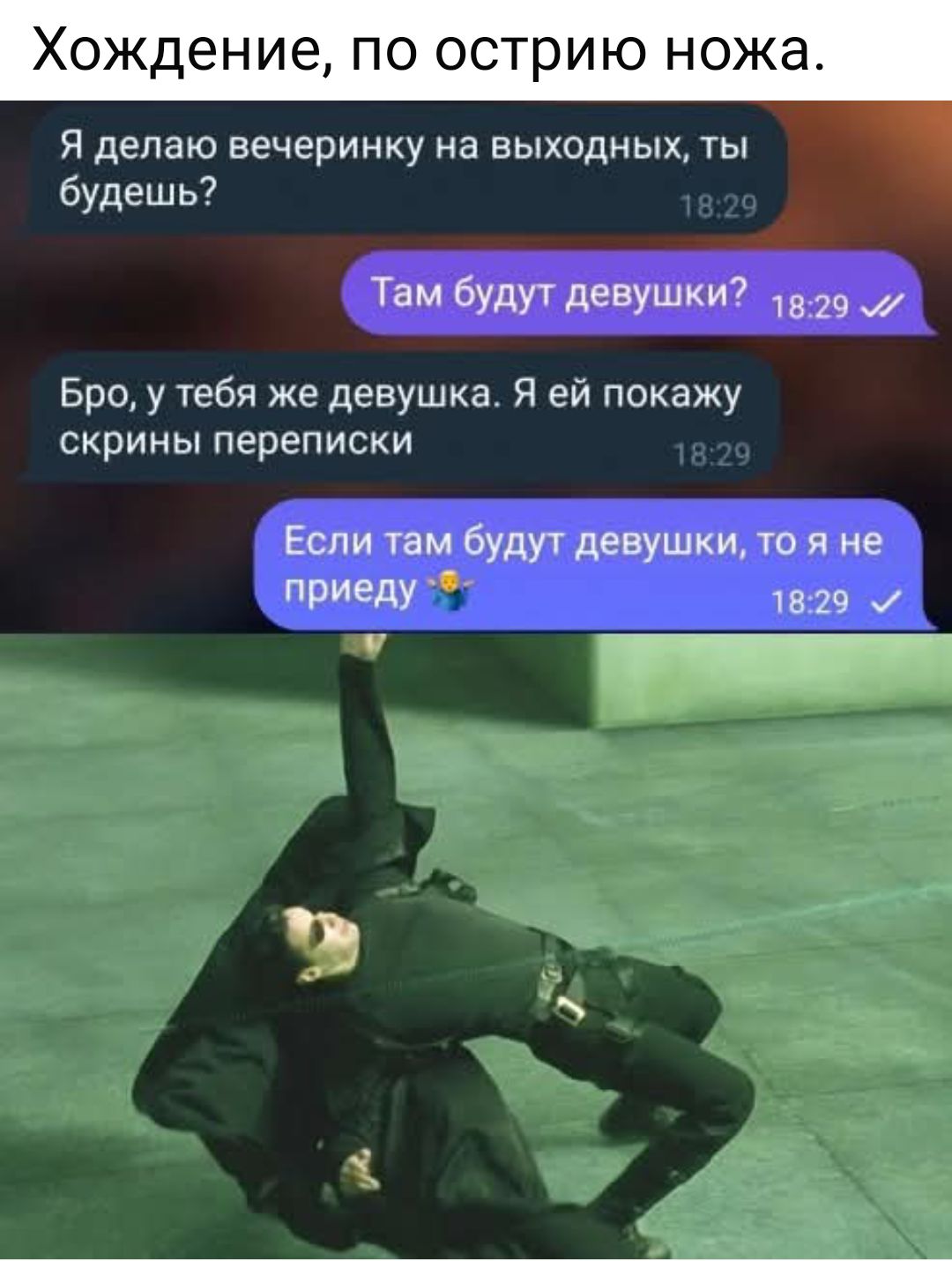 Хождение, по острию ножа. Я делаю вечеринку на выходных, ты будешь? Там будут девушки? Бро, у тебя же девушка. Я ей покажу скрины переписки. Если там будут девушки, то я не приеду 🥺