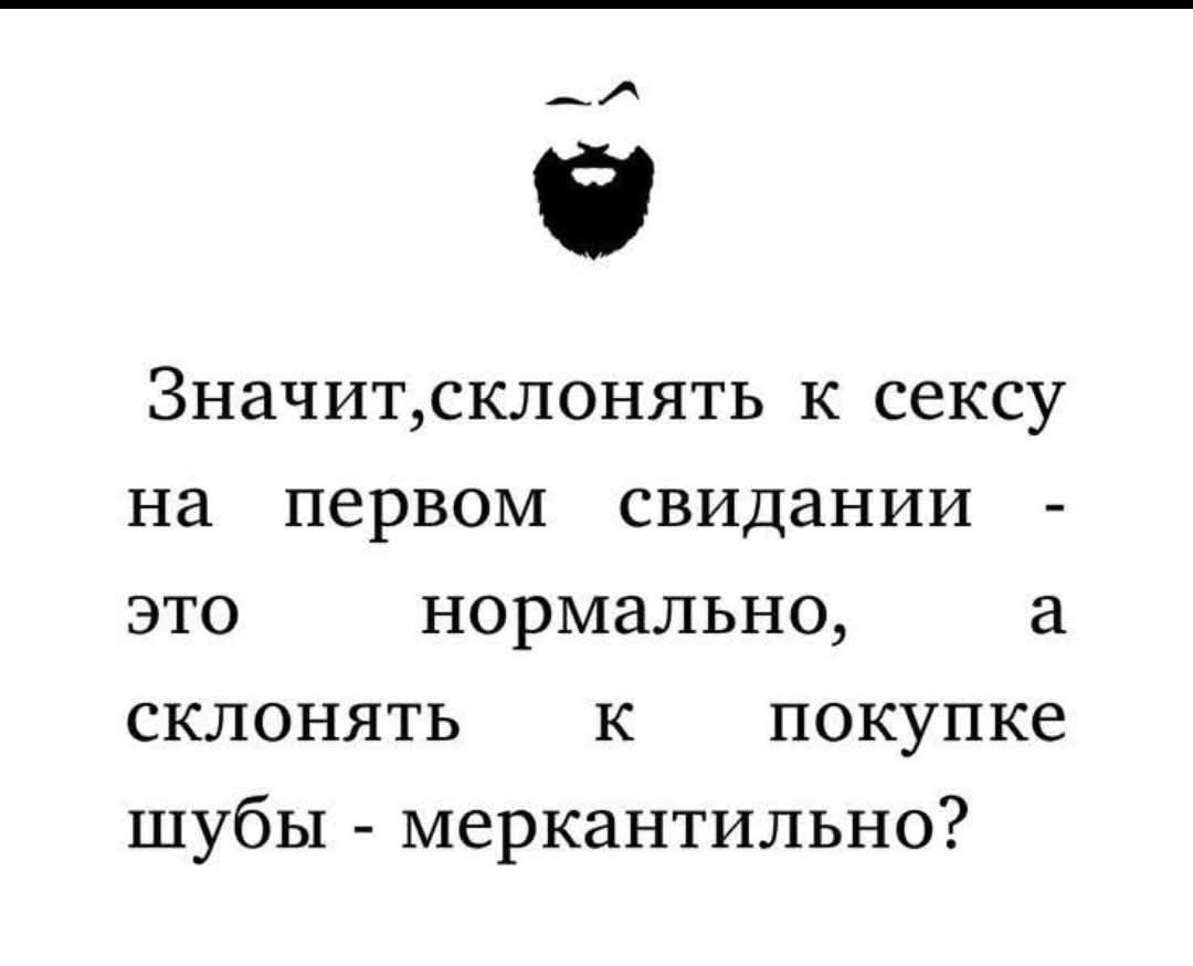 Значит, склонять к сексу на первом свидании - это нормально, а склонять к покупке шубы - меркантильно?
