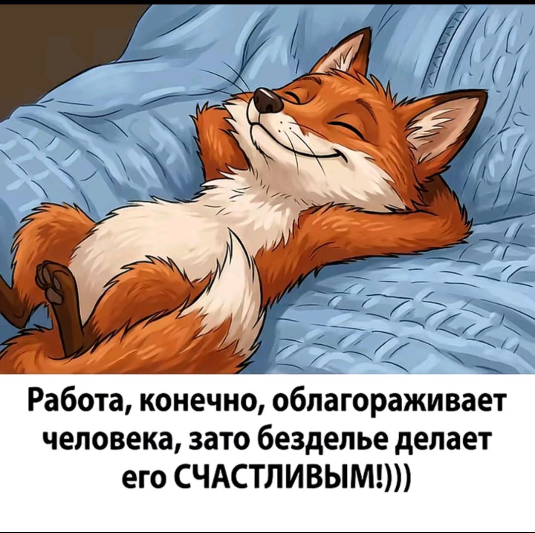 Работа, конечно, облагораживает человека, зато безделье делает его СЧАСТЛИВЫМ!)))