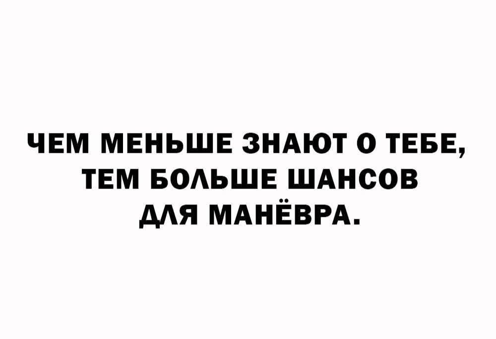 ЧЕМ МЕНЬШЕ ЗНАЮТ О ТЕБЕ, ТЕМ БОЛЬШЕ ШАНСОВ ДЛЯ МАНЁВРА.