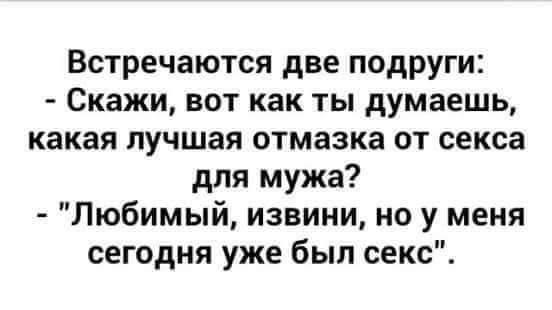 Встречаются две подруги: - Скажи, вот как ты думаешь, какая лучшая отмазка от секса для мужа? - 