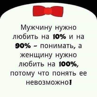 Мужчину нужно любить на 10% и на 90% – понимать, а женщину нужно любить на 100%, потому что понять ее невозможно!