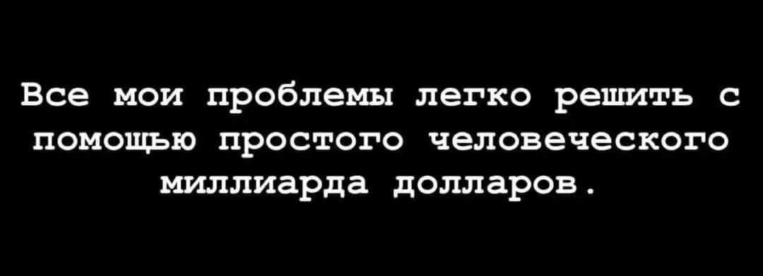 Все мои проблемы легко решить с помощью простого человеческого миллиарда долларов.