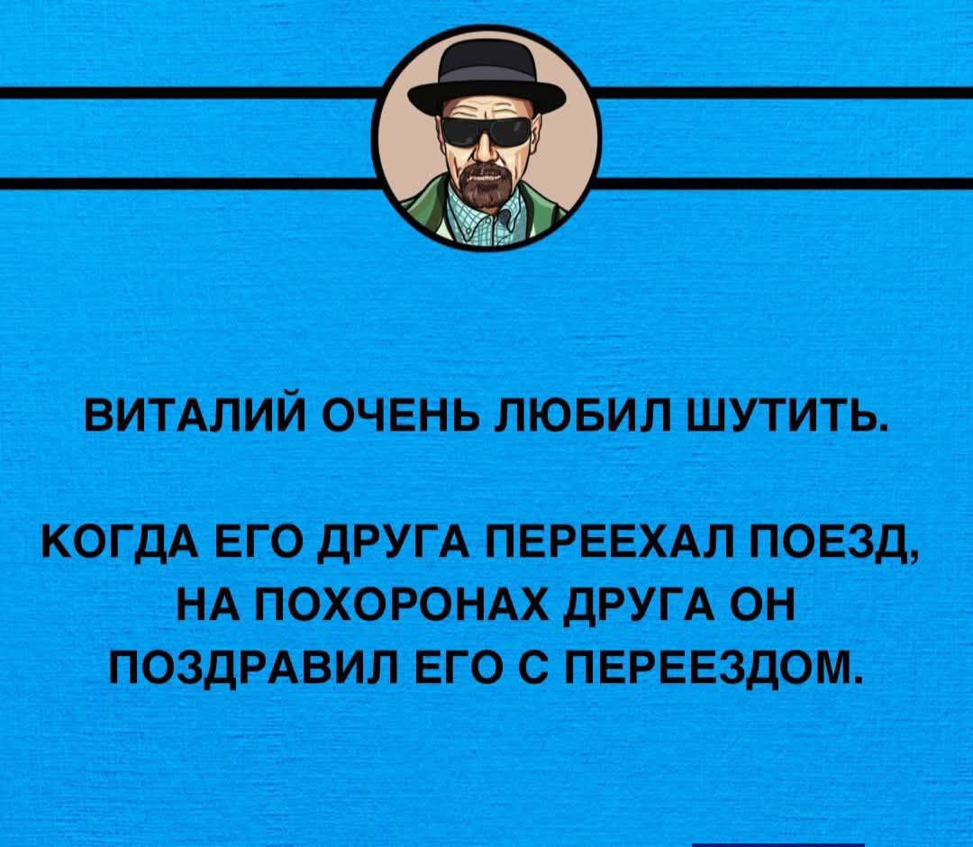 ВИТАЛИЙ ОЧЕНЬ ЛЮБИЛ ШУТИТЬ. КОГДА ЕГО ДРУГА ПЕРЕЕХАЛ ПОЕЗД, НА ПОХОРОНАХ ДРУГА ОН ПОЗДРАВИЛ ЕГО С ПЕРЕЕЗДОМ.