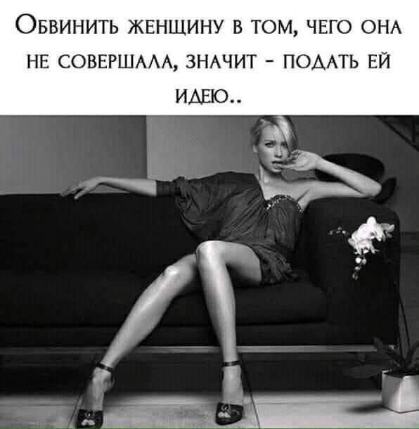 Обвинить женщину в том, чего она не совершала, значит - подать ей идею..