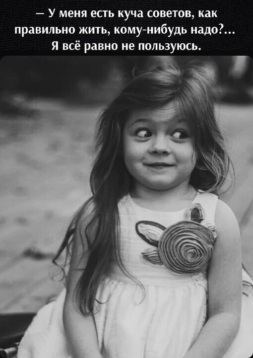 — У меня есть куча советов, как правильно жить, кому-нибудь надо?... Я всё равно не пользуюсь.
