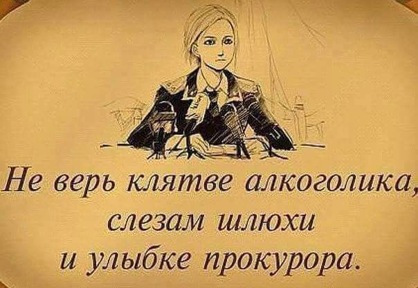 Не верь клятве алкоголика, слезам шлюхи и улыбке прокурора.