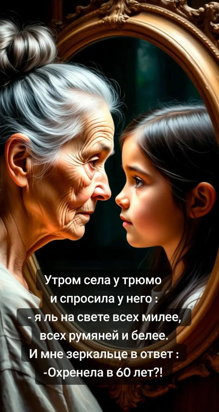 Утром села у трюмо и спросила у него: - я ль на свете всех милее, всех румяней и белее. И мне зеркальце в ответ: -Охренела в 60 лет?!