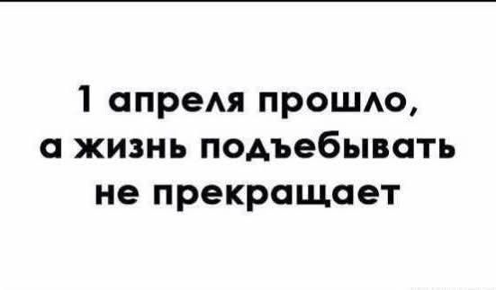 1 апреля прошло, а жизнь подъебывать не прекращает