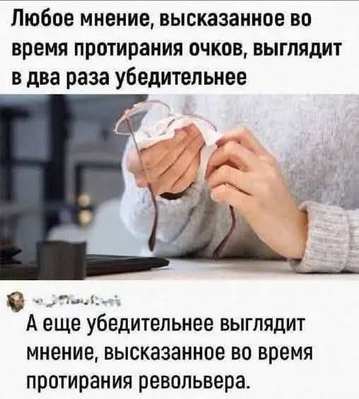 Любое мнение, высказанное во время протирания очков, выглядит в два раза убедительнее. А еще убедительнее выглядит мнение, высказанное во время протирания револьвера.