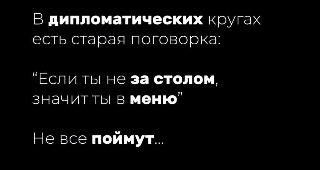 В дипломатических кругах есть старая поговорка: «Если ты не за столом, значит ты в меню» Не все поймут...