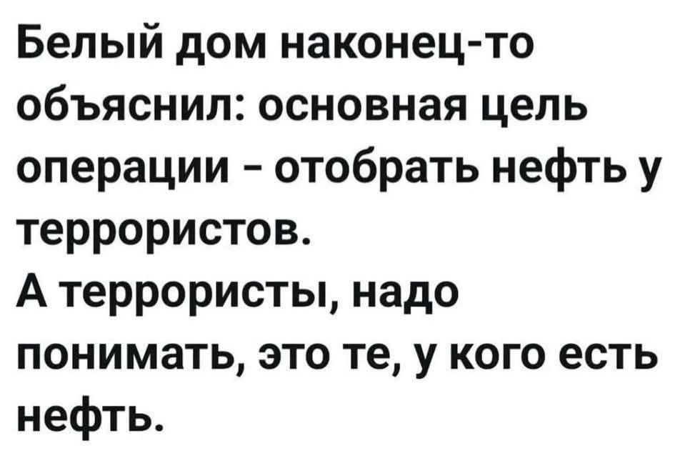Белый дом наконец-то объяснил: основная цель операции - отобрать нефть у террористов. А террористы, надо понимать, это те, у кого есть нефть.
