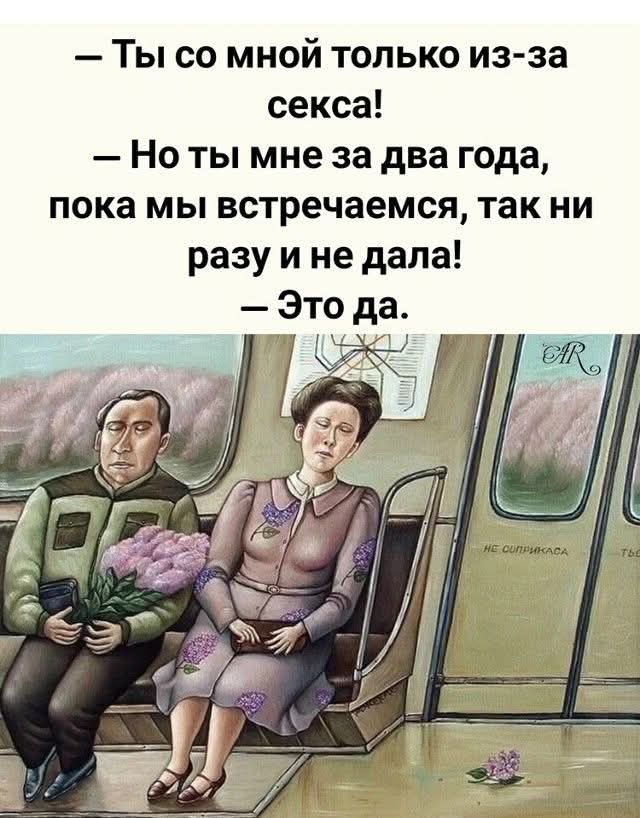 Ты со мной только из-за секса! Но ты мне за два года, пока мы встречаемся, так ни разу и не дала! Это да.