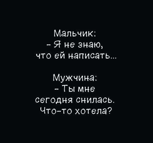 Мальчик: - Я не знаю, что ей написать... Мужчина: - Ты мне сегодня снилась. Что-то хотела?