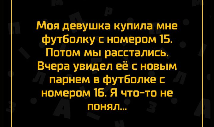 Моя девушка кУііИлажімне Футболку с номером 15 Погіом мы расстались Вчера увидел её с новым парнем в футболке с номером 16 Я что то не Памял