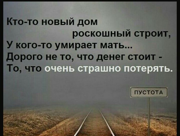 Кто то новый дом роскошный строит У кого то умирает мать Дорого не то что денег стоит То что ПУСТОТА