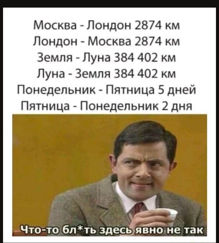 Москва Лондон 2874 км Лондон Москва 2874 км Земля Луна 384 402 км Луна Земля 384 402 км Понедельник Пятница 5 дней Пятница Понедельник 2 дня Что то блть здесь явно не так