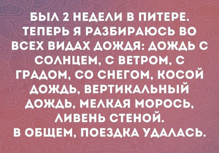 вы 2 НЕАЕАИ в питврв твпврь я РАЗБИРАЮСЬ во всех ВИААХ АОЖАЯ дождь с СОАНЦЕМ с ввтром с ГРААОМ со снегом косой дождь ввртищьный АОЖАЬ МЕАКАЯ морось АИВЕНЬ ствной в овшЕм повздм УААААСЬ
