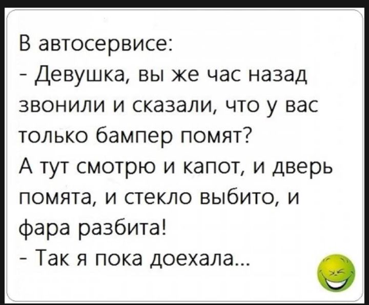 В автосервисе Девушка вы же час назад звонили и сказали что у вас только бампер помят А тут смотрю и капот и дверь помята и стекло выбито и фара разбита Так я пока доехала О