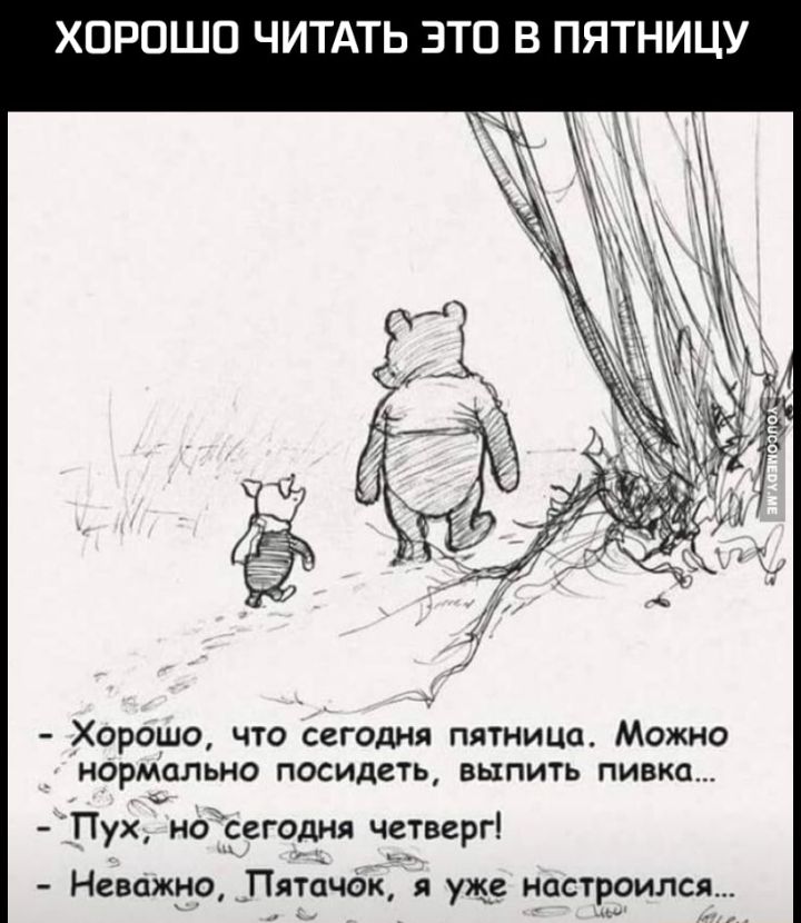 ХОРОШО ЧИТАТЬ ЗТО В ПЯТНИЦУ Хорошо что сегодня пятница Можно нормально посидеть выпить пивка _Пух ноісегодня четверг Неважно Пятачок я уж настроился
