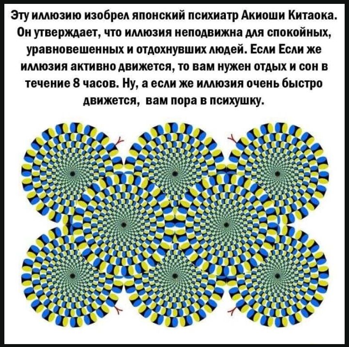 Эту имюзию изобрел японский психиатр Аииоши Китаока Он утверждает что имюзия неподвижна мя спокойных уравновешениых и отдохнувших людей Если Если же имюзия активно движется то вам нужен отдых и сон в течение 8 часов Ну а если же имюзия очень быстро движется вам пора в психушку
