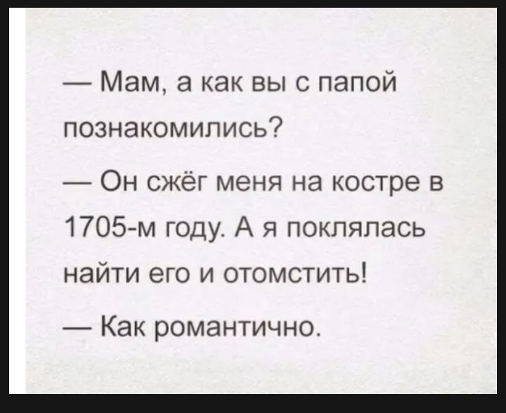 _ Мам а как выс папой познакомились Он сжёг меня на костре в 1705 м году А я поклялась найти его и отомстить Как романтично