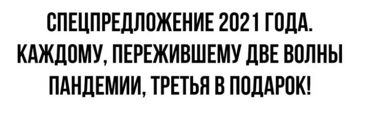 СПЕЦПРЕДЛОЖЕНИЕ 2021 ГОДА КАЖДОМУ ПЕРЕЖИВШЕМУ ДВЕ ВОЛНЫ ПАНДЕМИИ ТРЕТЬЯ В ПОДАРОК