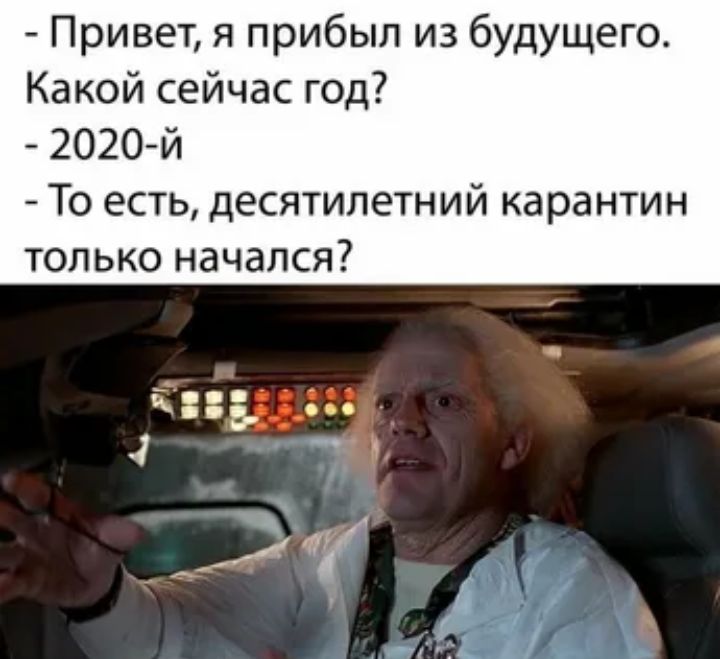 Привет я прибыл из будущего Какой сейчас год 2020 й То есть десятилетний карантин только начался