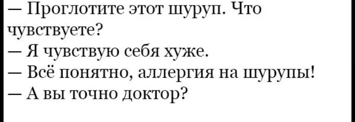 Проглотите этот шуруп Что чувствуете Я чувствую себя хуже Всё понятно штлергия на шурупы А вы точно доктор