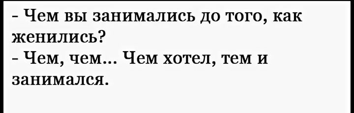 Чем вы занимались до того как женились Чем чем Чем хотел тем и занимался