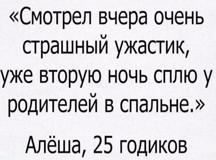 Смотрел вчера очень страшный ужастик уже вторую ночь сплю у родителей в спальне Алёша 25 годиков